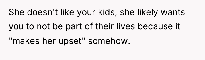 She doesn't like your kids, she likely wants you to...
