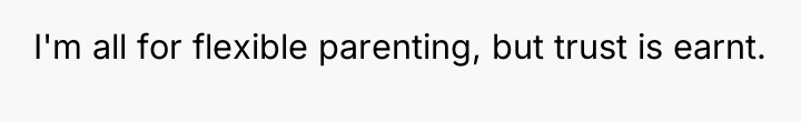 I'm all for flexible parenting, but trust is earnt.
