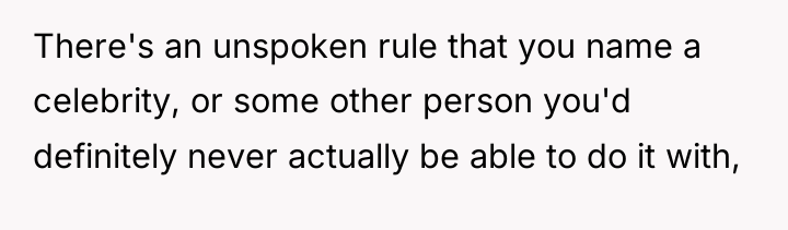 There's an unspoken rule that you name a celebrity, or...