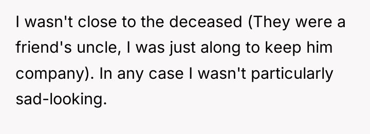 I wasn't close to the deceased (They were a friend's...
