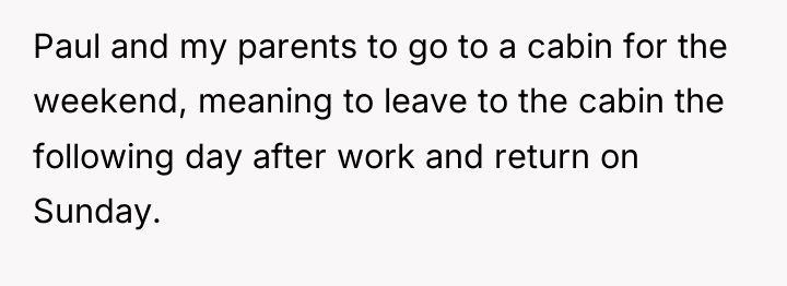 Paul and my parents to go to a cabin for...