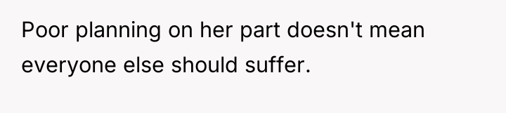 Poor planning on her part doesn't mean everyone else should...