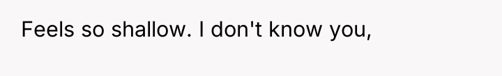 Feels so shallow. I don't know you,