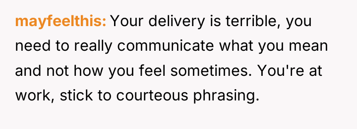 mayfeelthis Your delivery is terrible, you need to really communicate...