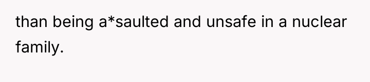 than being a*saulted and unsafe in a nuclear family.