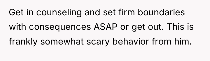 Get in counseling and set firm boundaries with consequences ASAP...