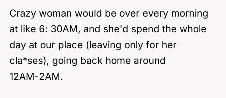 Crazy woman would be over every morning at like 6:...