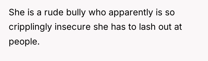 She is a rude bully who apparently is so cripplingly...