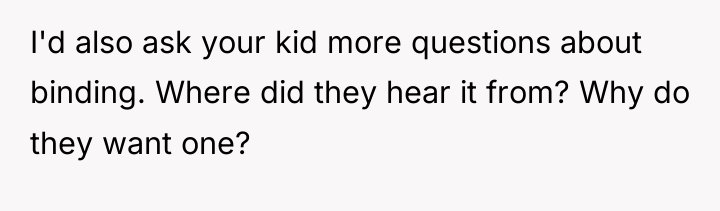 I'd also ask your kid more questions about binding. Where...