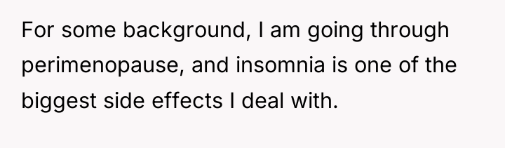 For some background, I am going through perimenopause, and insomnia...