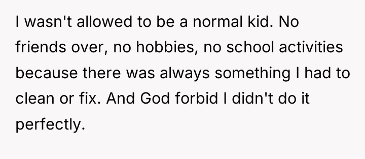 I wasn't allowed to be a normal kid. No friends...