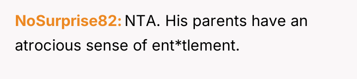 NoSurprise82 NTA. His parents have an atrocious sense of ent*tlement.