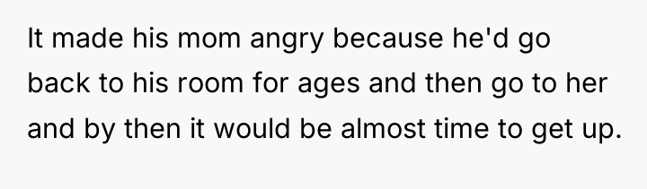 It made his mom angry because he'd go back to...