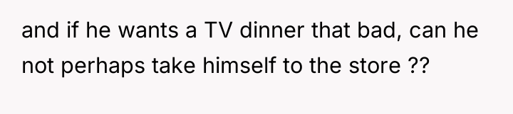 and if he wants a TV dinner that bad, can...