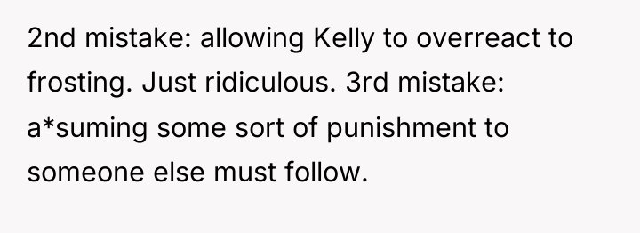 2nd mistake: allowing Kelly to overreact to frosting. Just ridiculous....