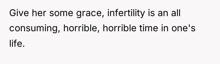 Give her some grace, infertility is an all consuming, horrible,...