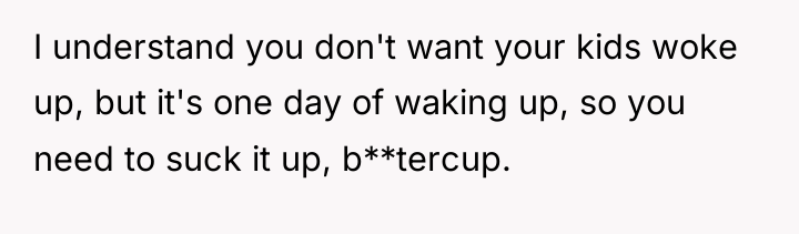 I understand you don't want your kids woke up, but...