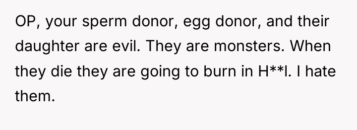 OP, your sperm donor, egg donor, and their daughter are...