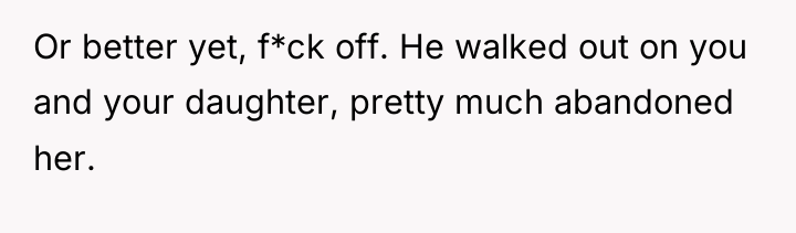 Or better yet, f*ck off. He walked out on you...