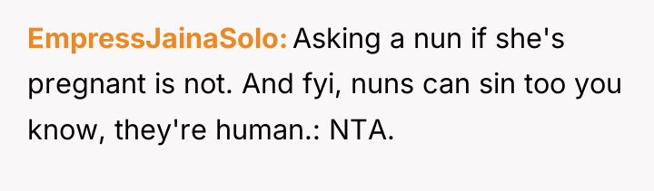 EmpressJainaSolo Asking a nun if she's pregnant is not. And...