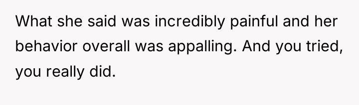 What she said was incredibly painful and her behavior overall...