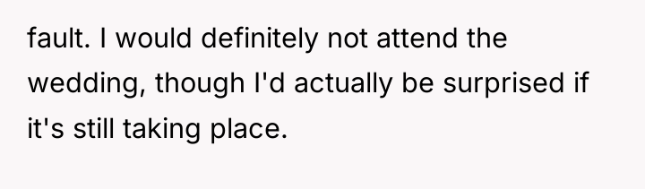 fault. I would definitely not attend the wedding, though I'd...