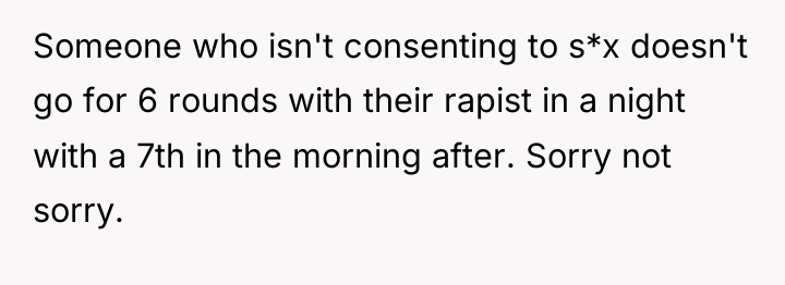 Someone who isn't consenting to s*x doesn't go for 6...