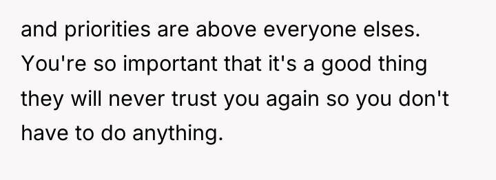 and priorities are above everyone elses. You're so important that...
