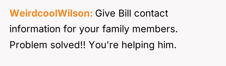 WeirdcoolWilson Give Bill contact information for your family members. Problem...