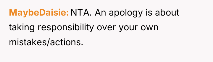 MaybeDaisie NTA. An apology is about taking responsibility over your...