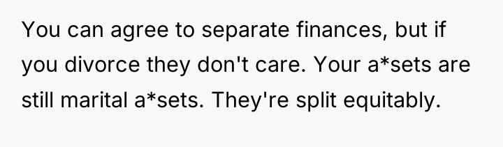 You can agree to separate finances, but if you divorce...