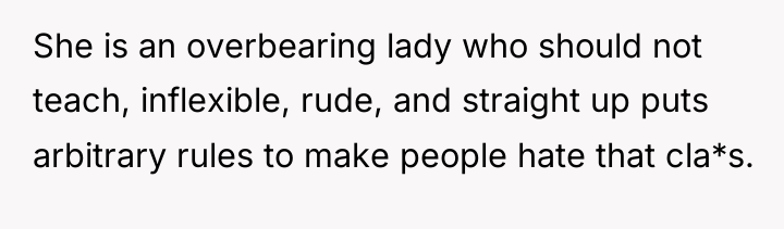 She is an overbearing lady who should not teach, inflexible,...