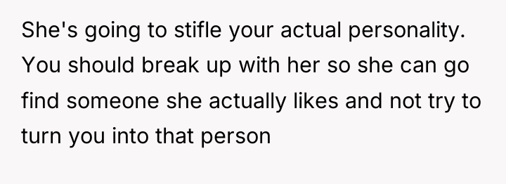 She's going to stifle your actual personality. You should break...