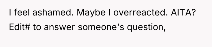 I feel ashamed. Maybe I overreacted. AITA? Edit# to answer...