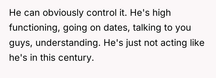 He can obviously control it. He's high functioning, going on...