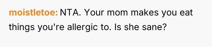 moistletoe NTA. Your mom makes you eat things you're allergic...