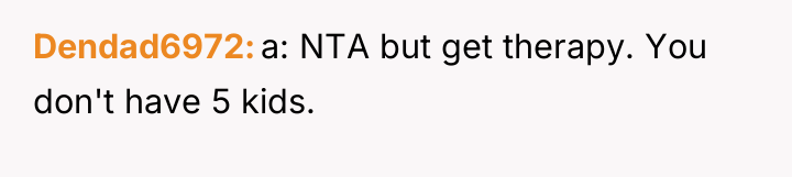 Dendad6972 a: NTA but get therapy. You don't have 5...
