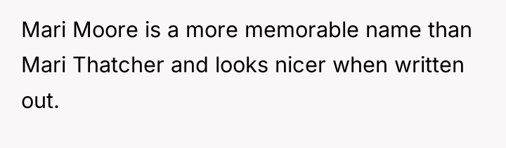 Mari Moore is a more memorable name than Mari Thatcher...