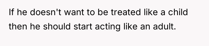 If he doesn't want to be treated like a child...