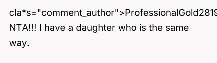 cla*s="comment_author">ProfessionalGold2819: NTA!!! I have a daughter who is the same...