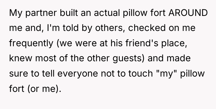 My partner built an actual pillow fort AROUND me and,...
