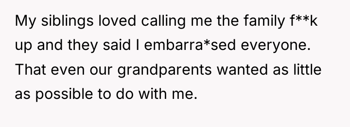 My siblings loved calling me the family f**k up and...