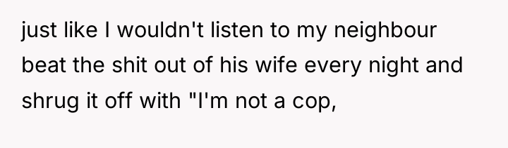 just like I wouldn't listen to my neighbour beat the...