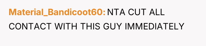 Material_Bandicoot60 NTA CUT ALL CONTACT WITH THIS GUY IMMEDIATELY