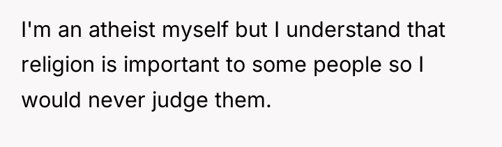 I'm an atheist myself but I understand that religion is...