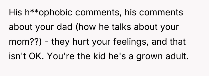 His h**ophobic comments, his comments about your dad (how he...