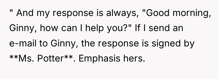 " And my response is always, "Good morning, Ginny, how...