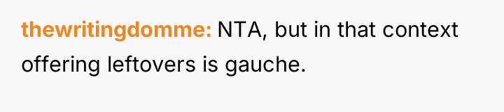 thewritingdomme NTA, but in that context offering leftovers is gauche.