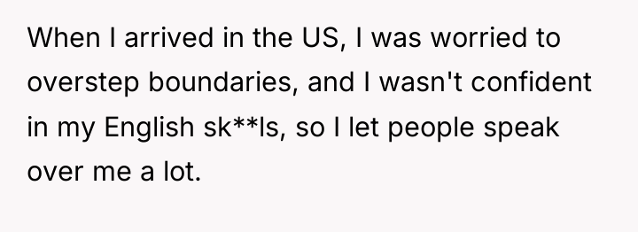 When I arrived in the US, I was worried to...