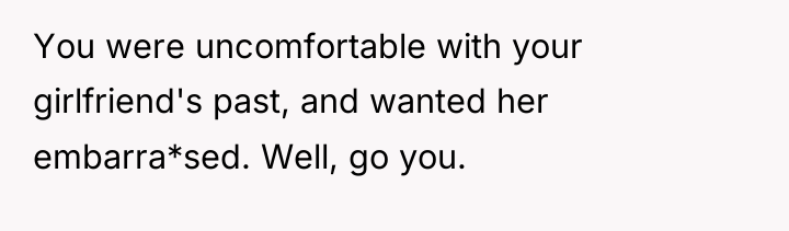 You were uncomfortable with your girlfriend's past, and wanted her...